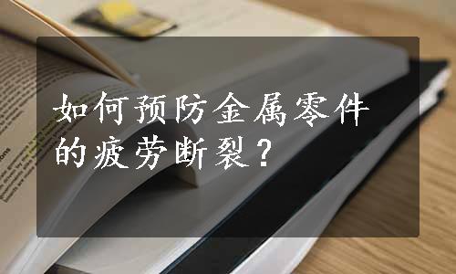 如何预防金属零件的疲劳断裂？