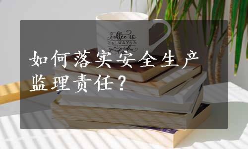 如何落实安全生产监理责任？