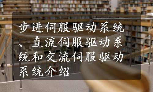 步进伺服驱动系统、直流伺服驱动系统和交流伺服驱动系统介绍