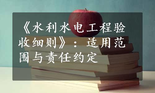 《水利水电工程验收细则》：适用范围与责任约定