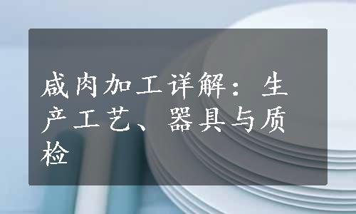 咸肉加工详解：生产工艺、器具与质检