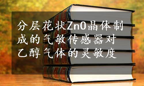 分层花状ZnO晶体制成的气敏传感器对乙醇气体的灵敏度