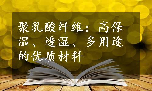 聚乳酸纤维：高保温、透湿、多用途的优质材料