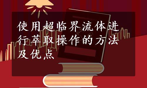 使用超临界流体进行萃取操作的方法及优点