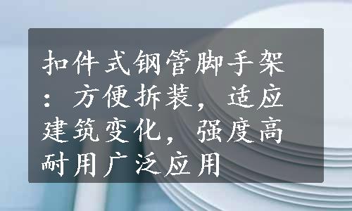 扣件式钢管脚手架：方便拆装，适应建筑变化，强度高耐用广泛应用