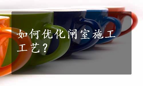 如何优化闸室施工工艺？