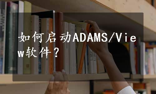 如何启动ADAMS/View软件？