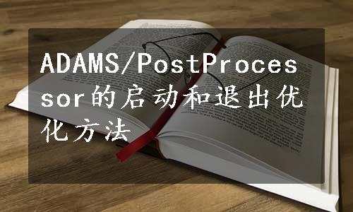 ADAMS/PostProcessor的启动和退出优化方法