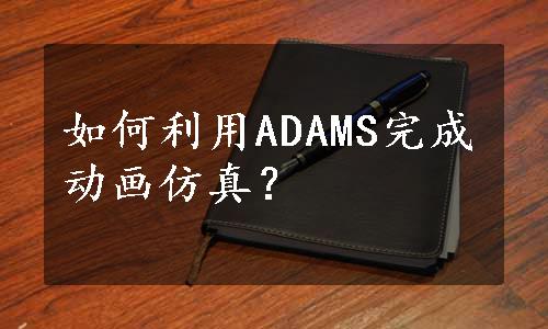 如何利用ADAMS完成动画仿真？