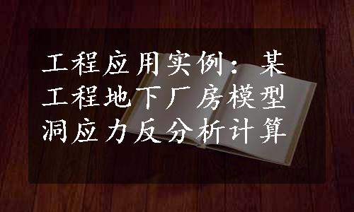 工程应用实例：某工程地下厂房模型洞应力反分析计算