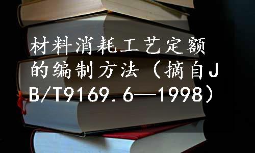 材料消耗工艺定额的编制方法（摘自JB/T9169.6—1998）