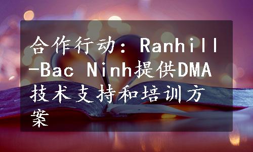 合作行动：Ranhill-Bac Ninh提供DMA技术支持和培训方案