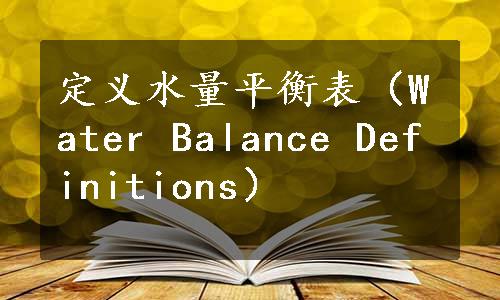 定义水量平衡表（Water Balance Definitions）