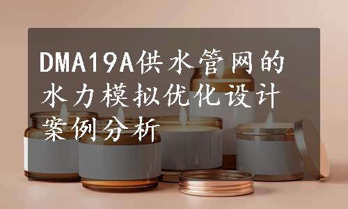 DMA19A供水管网的水力模拟优化设计案例分析