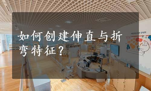 如何创建伸直与折弯特征？