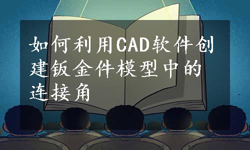 如何利用CAD软件创建钣金件模型中的连接角