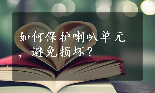 如何保护喇叭单元，避免损坏？