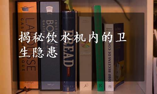 揭秘饮水机内的卫生隐患