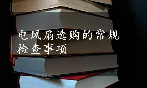 电风扇选购的常规检查事项