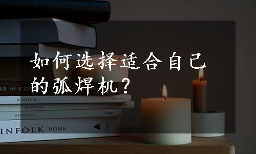 如何选择适合自己的弧焊机？