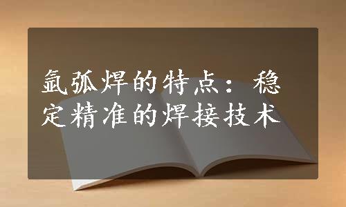 氩弧焊的特点：稳定精准的焊接技术