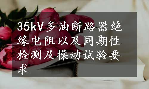 35kV多油断路器绝缘电阻以及同期性检测及操动试验要求