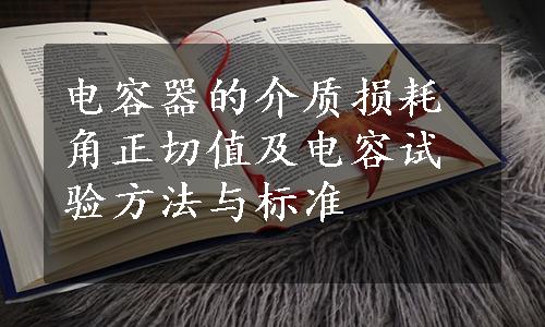 电容器的介质损耗角正切值及电容试验方法与标准