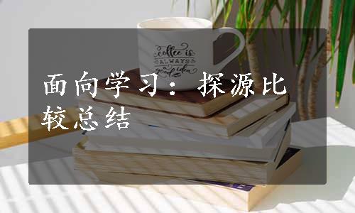 面向学习：探源比较总结