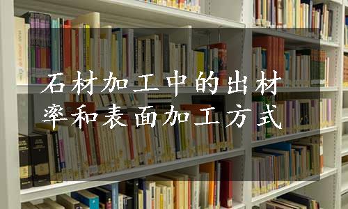 石材加工中的出材率和表面加工方式