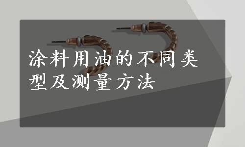 涂料用油的不同类型及测量方法