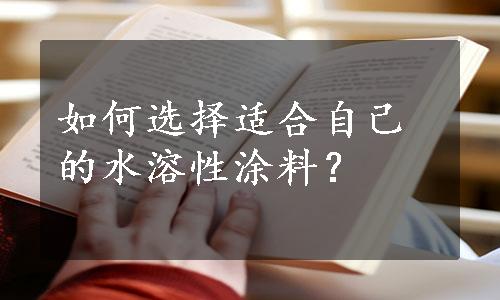 如何选择适合自己的水溶性涂料？