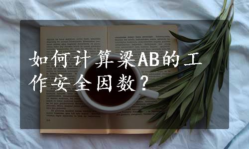 如何计算梁AB的工作安全因数？