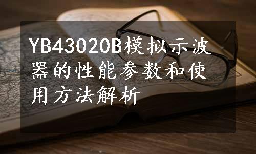 YB43020B模拟示波器的性能参数和使用方法解析