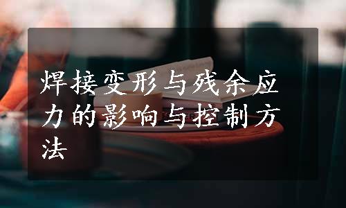 焊接变形与残余应力的影响与控制方法