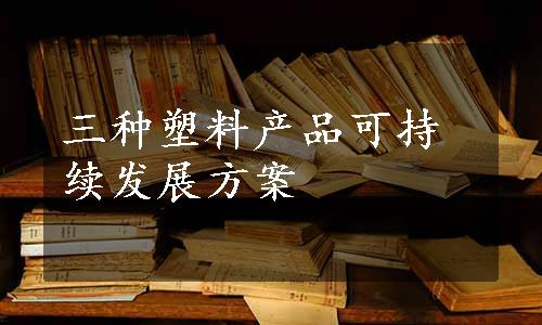 三种塑料产品可持续发展方案