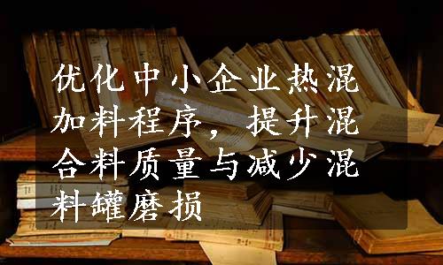 优化中小企业热混加料程序，提升混合料质量与减少混料罐磨损