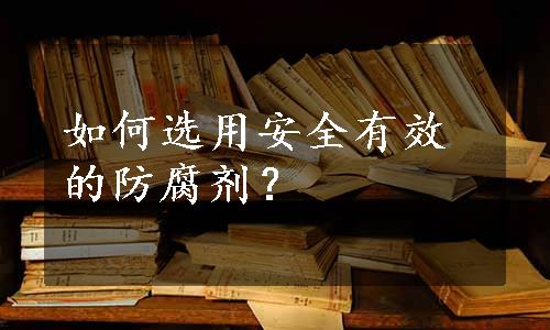 如何选用安全有效的防腐剂？