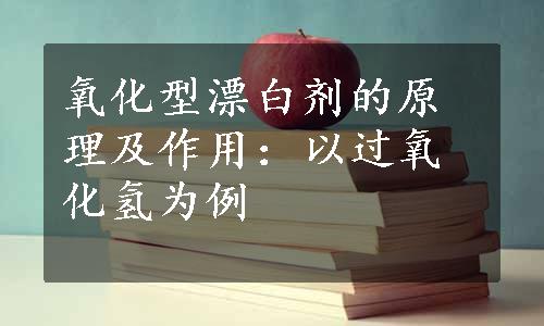 氧化型漂白剂的原理及作用：以过氧化氢为例