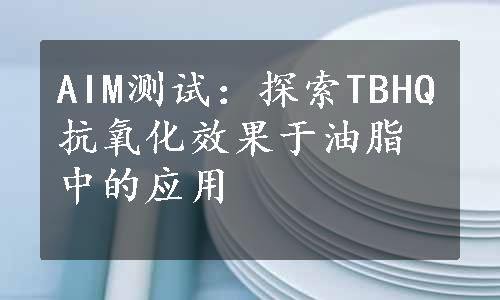 AIM测试：探索TBHQ抗氧化效果于油脂中的应用