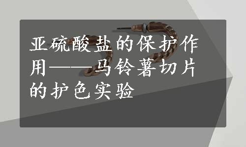 亚硫酸盐的保护作用——马铃薯切片的护色实验