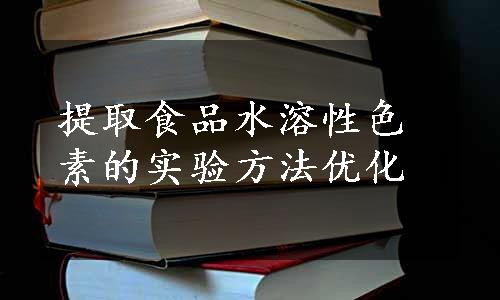 提取食品水溶性色素的实验方法优化