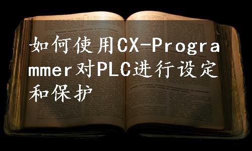 如何使用CX-Programmer对PLC进行设定和保护