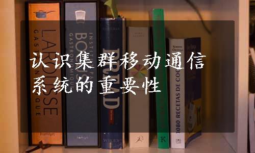 认识集群移动通信系统的重要性