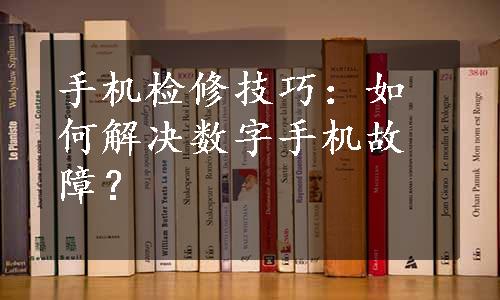 手机检修技巧：如何解决数字手机故障？