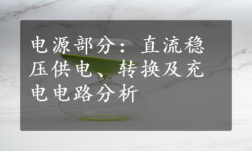 电源部分：直流稳压供电、转换及充电电路分析