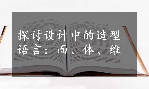 探讨设计中的造型语言：面、体、维