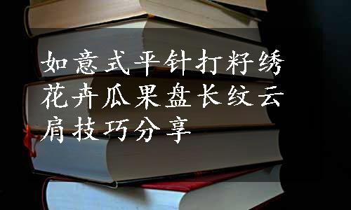 如意式平针打籽绣花卉瓜果盘长纹云肩技巧分享