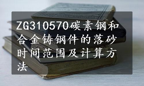 ZG310570碳素钢和合金铸钢件的落砂时间范围及计算方法