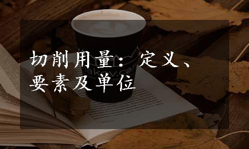 切削用量：定义、要素及单位