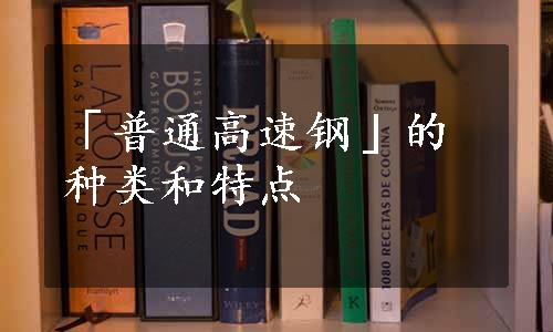 「普通高速钢」的种类和特点